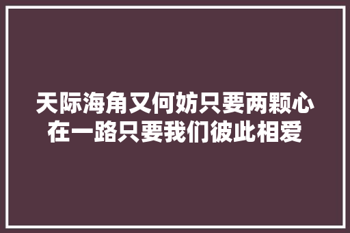 天际海角又何妨只要两颗心在一路只要我们彼此相爱