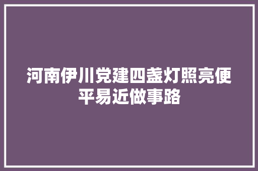 河南伊川党建四盏灯照亮便平易近做事路