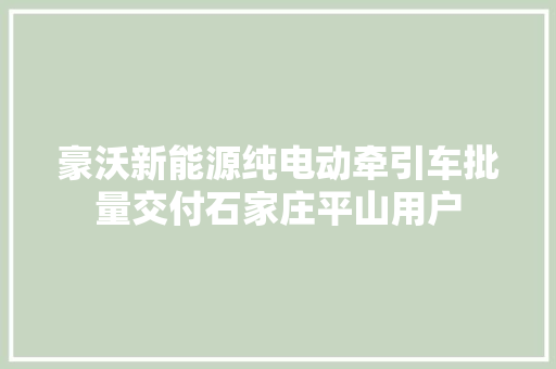 豪沃新能源纯电动牵引车批量交付石家庄平山用户