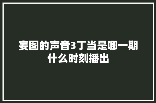 妄图的声音3丁当是哪一期什么时刻播出