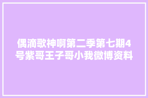 偶滴歌神啊第二季第七期4号紫哥王子哥小我微博资料情怨歌词试听