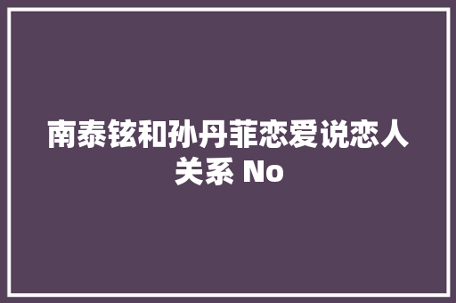 南泰铉和孙丹菲恋爱说恋人关系 No 休闲娱乐