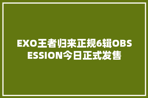 EXO王者归来正规6辑OBSESSION今日正式发售