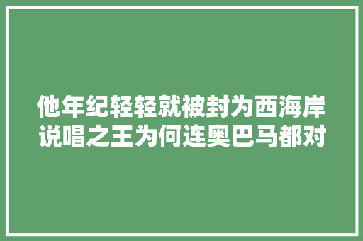 他年纪轻轻就被封为西海岸说唱之王为何连奥巴马都对他赞一直口