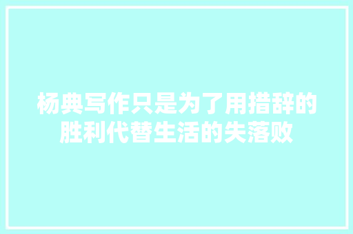 杨典写作只是为了用措辞的胜利代替生活的失落败