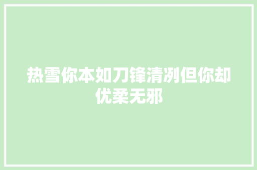 热雪你本如刀锋清冽但你却优柔无邪