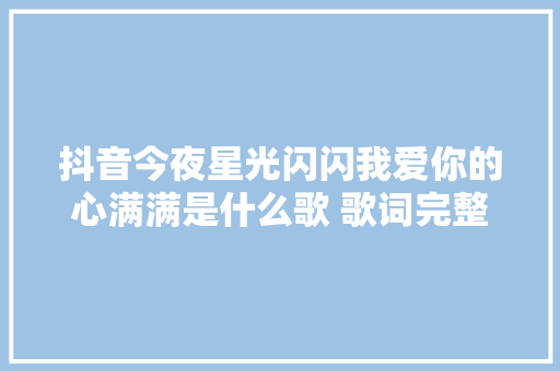 抖音今夜星光闪闪我爱你的心满满是什么歌 歌词完整版