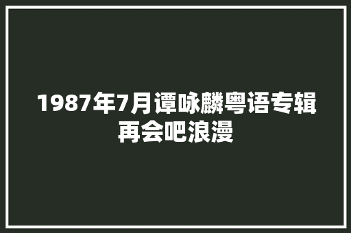 1987年7月谭咏麟粤语专辑再会吧浪漫