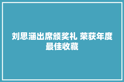 刘思涵出席颁奖礼 荣获年度最佳收藏