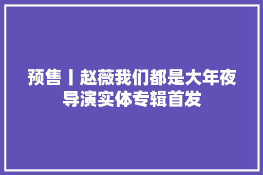 预售丨赵薇我们都是大年夜导演实体专辑首发
