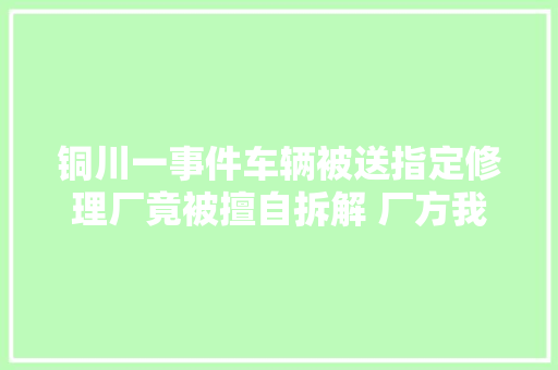 铜川一事件车辆被送指定修理厂竟被擅自拆解 厂方我拆了咋了又没收你钱