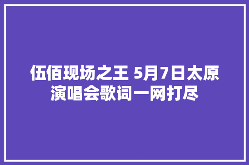 伍佰现场之王 5月7日太原演唱会歌词一网打尽