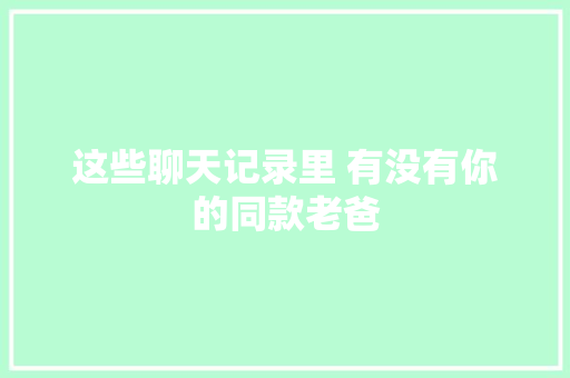 这些聊天记录里 有没有你的同款老爸