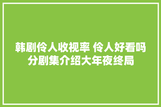 韩剧伶人收视率 伶人好看吗分剧集介绍大年夜终局