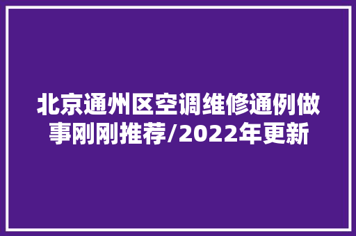 北京通州区空调维修通例做事刚刚推荐/2022年更新