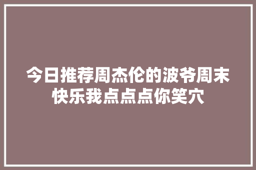 今日推荐周杰伦的波爷周末快乐我点点点你笑穴