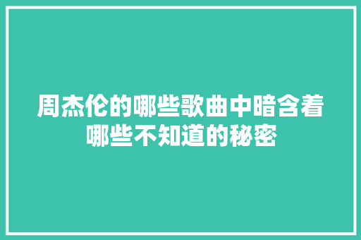 周杰伦的哪些歌曲中暗含着哪些不知道的秘密