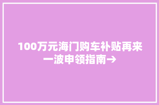 100万元海门购车补贴再来一波申领指南→