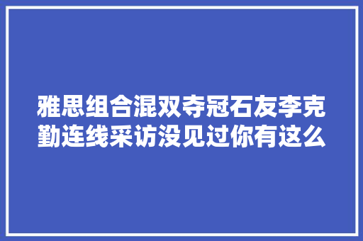 雅思组合混双夺冠石友李克勤连线采访没见过你有这么大年夜的杀气