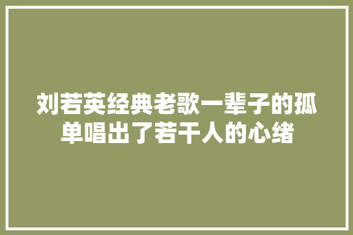 刘若英经典老歌一辈子的孤单唱出了若干人的心绪