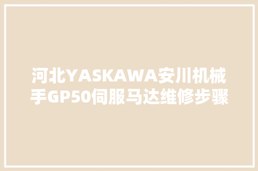 河北YASKAWA安川机械手GP50伺服马达维修步骤分析