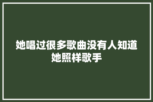她唱过很多歌曲没有人知道她照样歌手