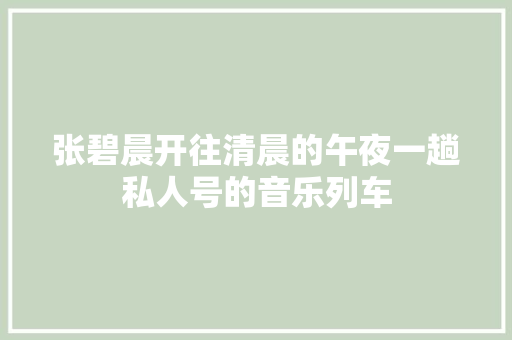 张碧晨开往清晨的午夜一趟私人号的音乐列车
