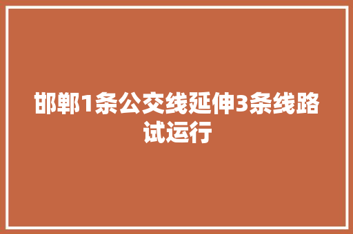 邯郸1条公交线延伸3条线路试运行