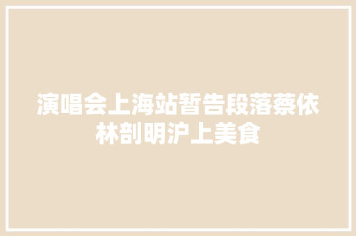 演唱会上海站暂告段落蔡依林剖明沪上美食