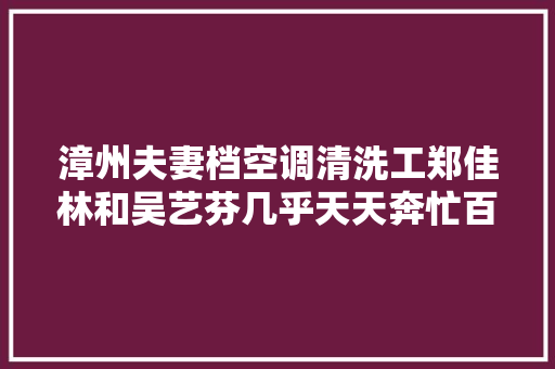 漳州夫妻档空调清洗工郑佳林和吴艺芬几乎天天奔忙百公里 给十六台空调洗澡