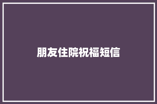 朋友住院祝福短信