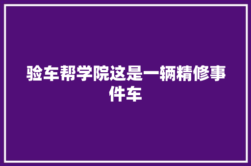 验车帮学院这是一辆精修事件车