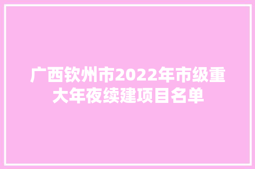 广西钦州市2022年市级重大年夜续建项目名单