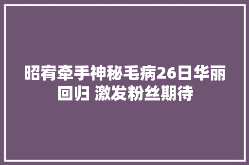 昭宥牵手神秘毛病26日华丽回归 激发粉丝期待