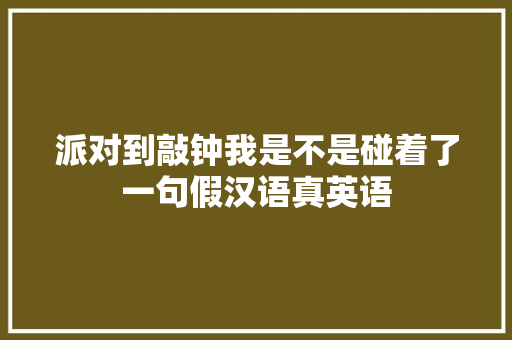 派对到敲钟我是不是碰着了一句假汉语真英语