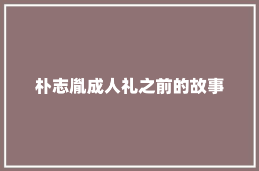 朴志胤成人礼之前的故事