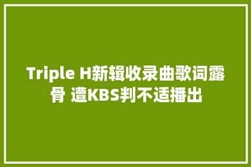 Triple H新辑收录曲歌词露骨 遭KBS判不适播出