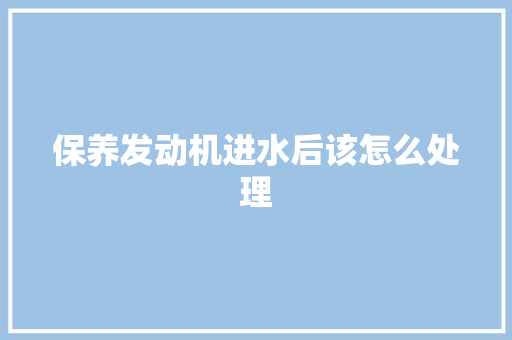 保养发动机进水后该怎么处理