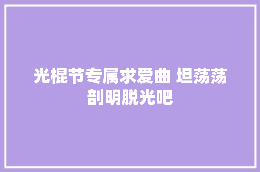 光棍节专属求爱曲 坦荡荡剖明脱光吧