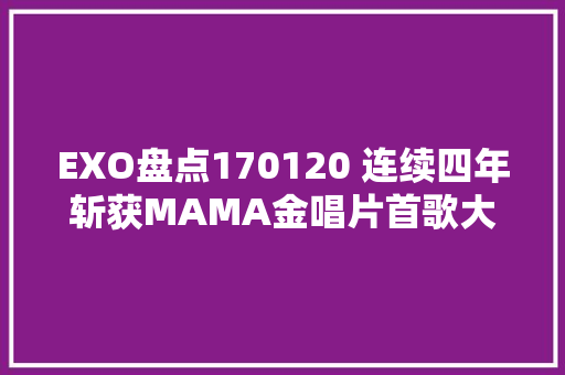 EXO盘点170120 连续四年斩获MAMA金唱片首歌大年夜赏 这对EXO来说意味着