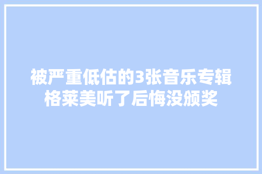 被严重低估的3张音乐专辑格莱美听了后悔没颁奖