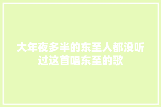 大年夜多半的东至人都没听过这首唱东至的歌