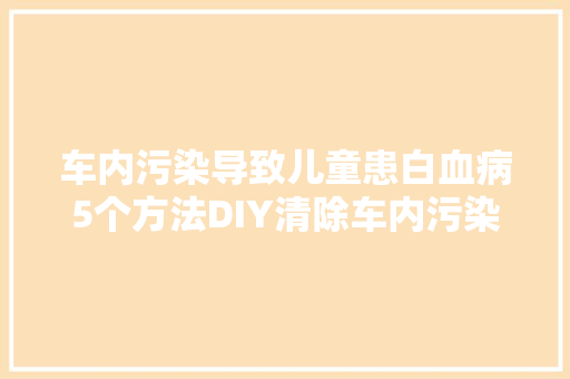 车内污染导致儿童患白血病5个方法DIY清除车内污染