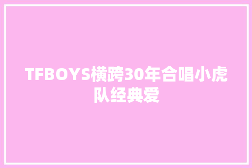 TFBOYS横跨30年合唱小虎队经典爱