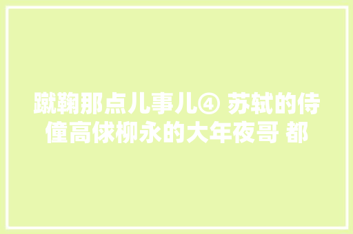 蹴鞠那点儿事儿④ 苏轼的侍僮高俅柳永的大年夜哥 都因球踢得好起身 汽车知识