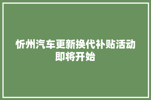 忻州汽车更新换代补贴活动即将开始