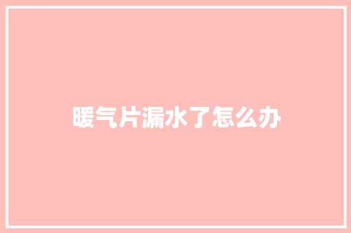 暖气片漏水了怎么办