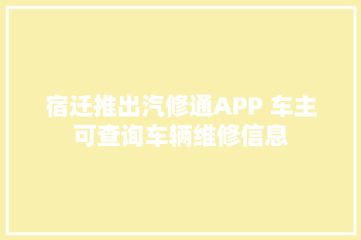宿迁推出汽修通APP 车主可查询车辆维修信息