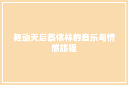 舞动天后蔡依林的音乐与情感旅程
