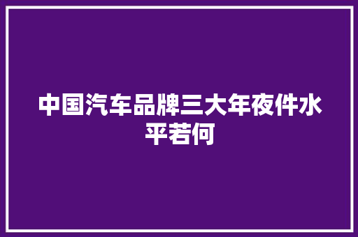 中国汽车品牌三大年夜件水平若何